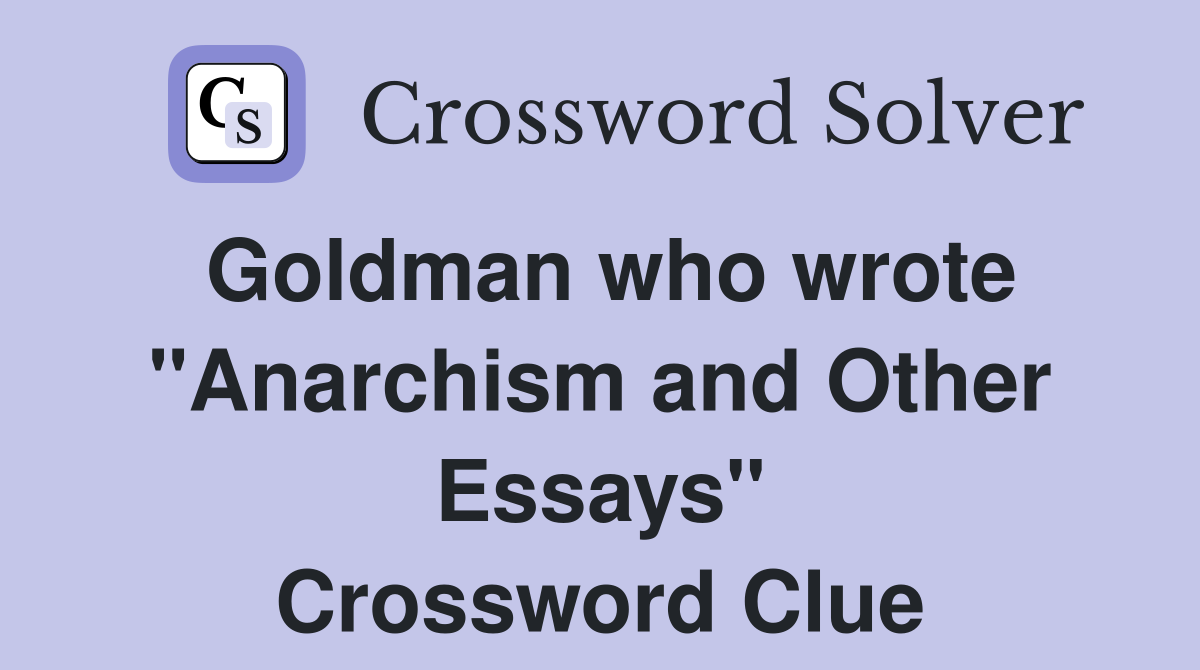 Goldman who wrote "Anarchism and Other Essays" Crossword Clue Answers